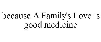 BECAUSE A FAMILY'S LOVE IS GOOD MEDICINE