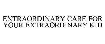 EXTRAORDINARY CARE FOR YOUR EXTRAORDINARY KID