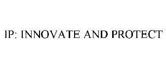 IP: INNOVATE AND PROTECT