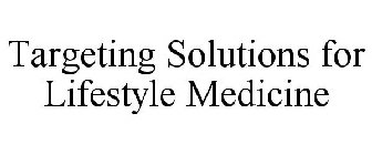TARGETING SOLUTIONS FOR LIFESTYLE MEDICINE