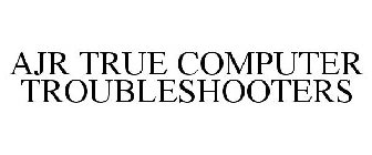AJR TRUE COMPUTER TROUBLESHOOTERS