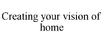 CREATING YOUR VISION OF HOME