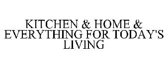 KITCHEN & HOME & EVERYTHING FOR TODAY'S LIVING