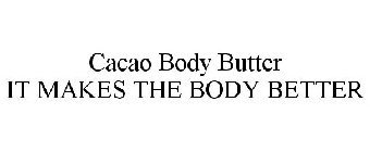 CACAO BODY BUTTER IT MAKES THE BODY BETTER