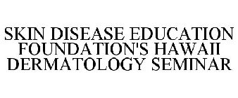 SKIN DISEASE EDUCATION FOUNDATION'S HAWAII DERMATOLOGY SEMINAR