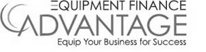 EQUIPMENT FINANCE ADVANTAGE EQUIP YOUR BUSINESS FOR SUCCESS