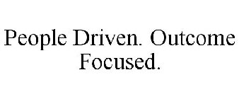 PEOPLE DRIVEN. OUTCOME FOCUSED.