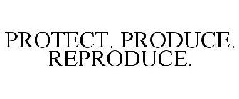 PROTECT. PRODUCE. REPRODUCE.