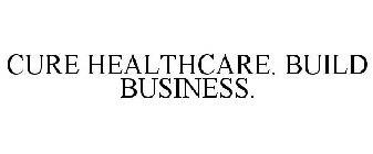 CURE HEALTHCARE. BUILD BUSINESS.