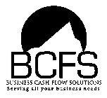 BCFS BUSINESS CASH FLOW SOLUTIONS SERVING ALL YOUR BUSINESS NEEDS