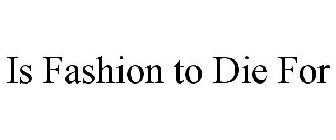 IS FASHION TO DIE FOR