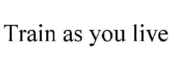 TRAIN AS YOU LIVE