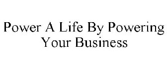 POWER A LIFE BY POWERING YOUR BUSINESS