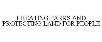 CREATING PARKS AND PROTECTING LAND FOR PEOPLE 