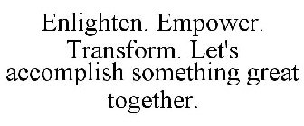 ENLIGHTEN. EMPOWER. TRANSFORM. LET'S ACCOMPLISH SOMETHING GREAT TOGETHER.