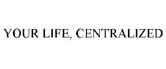 YOUR LIFE, CENTRALIZED