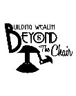 BUILDING WEALTH BEYOND THE CHAIR