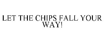 LET THE CHIPS FALL YOUR WAY!