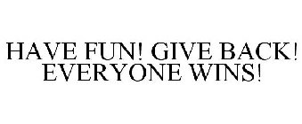 HAVE FUN! GIVE BACK! EVERYONE WINS!