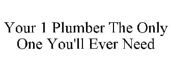 YOUR 1 PLUMBER THE ONLY ONE YOU'LL EVER NEED