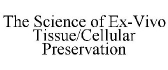 THE SCIENCE OF EX-VIVO TISSUE/CELLULAR PRESERVATION