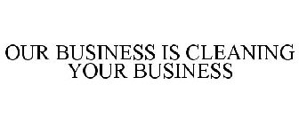 OUR BUSINESS IS CLEANING YOUR BUSINESS