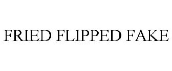 FRIED FLIPPED FAKE