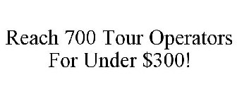 REACH 700 TOUR OPERATORS FOR UNDER $300!