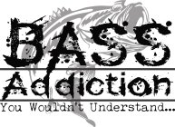 BASS ADDICTION YOU WOULDN'T UNDERSTAND...