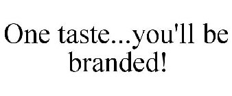 ONE TASTE...YOU'LL BE BRANDED!