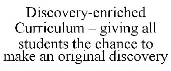 DISCOVERY-ENRICHED CURRICULUM - GIVING ALL STUDENTS THE CHANCE TO MAKE AN ORIGINAL DISCOVERY
