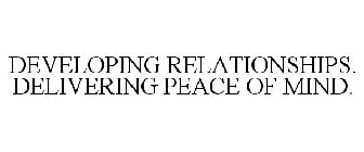 DEVELOPING RELATIONSHIPS. DELIVERING PEACE OF MIND.