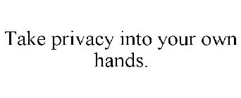 TAKE PRIVACY INTO YOUR OWN HANDS.