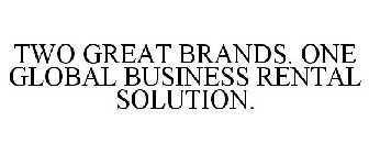 TWO GREAT BRANDS. ONE GLOBAL BUSINESS RENTAL SOLUTION.