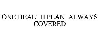 ONE HEALTH PLAN, ALWAYS COVERED