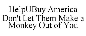 HELPUBUY AMERICA DON'T LET THEM MAKE A MONKEY OUT OF YOU