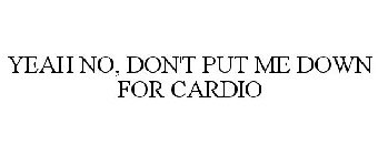 YEAH NO, DON'T PUT ME DOWN FOR CARDIO
