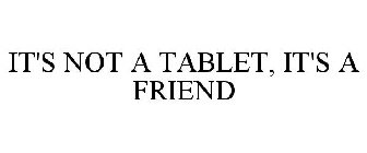 IT'S NOT A TABLET, IT'S A FRIEND