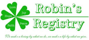 ROBIN'S REGISTRY LOVE JOY PEACE FAITH HOPE WE MAKE A LIVING BY WHAT WE DO, WE MAKE A LIFE BY WHAT WE GIVE.
