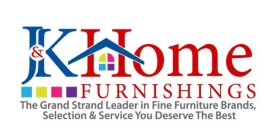 J&K HOME FURNISHINGS THE GRAND STRAND LEADER IN FINE FURNITURE BRANDS, SELECTION AND SERVICE YOU DESERVE THE BEST