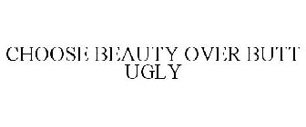 CHOOSE BEAUTY OVER BUTT UGLY