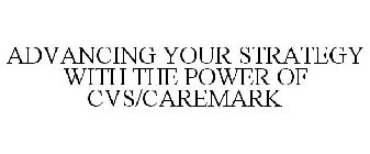 ADVANCING YOUR STRATEGY WITH THE POWER OF CVS/CAREMARK
