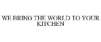 WE BRING THE WORLD TO YOUR KITCHEN