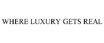 WHERE LUXURY GETS REAL