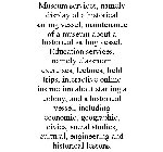 MUSEUM SERVICES, NAMELY DISPLAY OF A HISTORICAL SAILING VESSEL, MAINTENANCE OF A MUSEUM ABOUT A HISTORICAL SAILING VESSEL. EDUCATION SERVICES, NAMELY CLASSROOM EXERCISES, LECTURES, FIELD TRIPS, INTERA