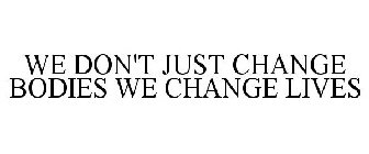 WE DON'T JUST CHANGE BODIES WE CHANGE LIVES