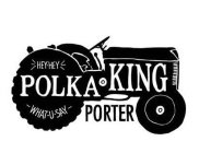 POLKA KING PORTER HEY-HEY WHAT-U-SAY
