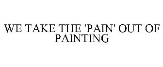 WE TAKE THE 'PAIN' OUT OF PAINTING