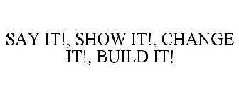 SAY IT!, SHOW IT!, CHANGE IT!, BUILD IT!