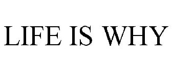 LIFE IS WHY